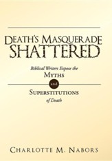 Death's Masquerade Shattered: Biblical Writers Expose the Myths and Superstitutions of Death