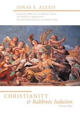 Christianity and Rabbinic Judaism: Surprising Differences, Conflicting Visions, and Worldview Implications-From the Early Church to Our Modern Time