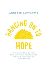 Hanging on to Hope: From Marriage to Divorce Thru Depression to Remarriage and What God Taught Me Along the Way