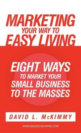 Marketing Your Way to Easy Living: Eight Ways to Market Your Small Business to the Masses