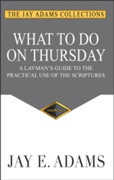 What to do on Thursday: A Layman's Guide to the Practical Use of the Scriptures