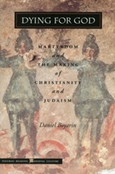 Dying for God: Martyrdom and the Making of Christianity and Judaism