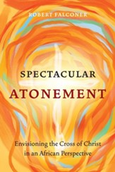 Spectacular Atonement: Envisioning the Cross of Christ in an African Perspective