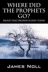 Where Did the Prophets Go?: Proof That Prophets Exist Today