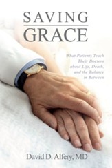 Saving Grace: What Patients Teach Their Doctors about Life, Death, and the Balance in Between
