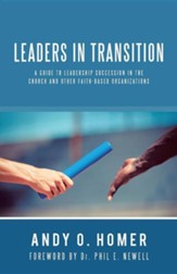 Leaders in Transition: A Guide to Leadership Succession in the Church and Other Faith-Based Organizations