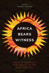 Africa Bears Witness: Mission Theology and Praxis in the 21st Century