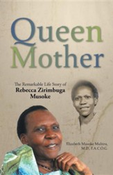 Queen Mother: The Remarkable Life Story of Rebecca Zirimbuga Musoke