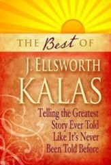 The Best of J. Ellsworth Kalas: Telling the Greatest Story Ever Told Like It's Never Been Told Before