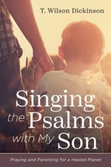 Singing the Psalms with My Son: Praying and Parenting for a Healed Planet