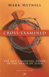 Cross-Examined: The Life-Changing Power of the Death of Jesus