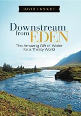 Downstream from Eden: The Amazing Gift of Water for a Thirsty World