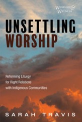 Unsettling Worship: Reforming Liturgy for Right Relations with Indigenous Communities