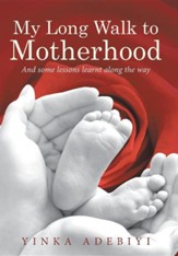 My Long Walk to Motherhood: And Some Lessons Learnt Along the Way