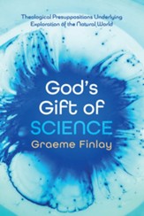 God's Gift of Science: Theological Presuppositions Underlying Exploration of the Natural World