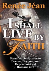 I Shall Live by Faith: Steadfast Scriptures to Decree, Declare, and Depend on God