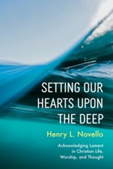 Setting Our Hearts Upon the Deep: Acknowledging Lament in Christian Life, Worship, and Thought