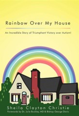 Rainbow Over My House: An Incredible Story of Triumphant Victory Over Autism!