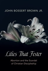 Lilies That Fester: Abortion and the Scandal of Christian Discipleship