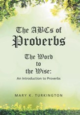 The ABCs of Proverbs: The Word to the Wise: An Introduction to Proverbs