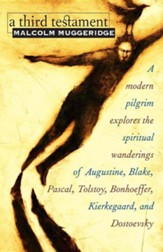 A Third Testament: A Modern Pilgrim Explores the Spiritual Wanderings of Augustine, Blake, Pascal, Tolstoy, Bonhoeffer, Kierkegaard, and