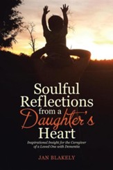 Soulful Reflections from a Daughter's Heart: Inspirational Insight for the Caregiver of a Loved One with Dementia