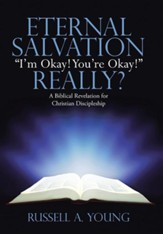 Eternal Salvation I'm Okay! You're Okay! Really?: A Biblical Revelation for Christian Discipleship