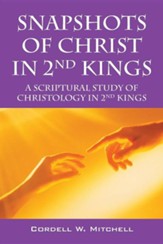 Snapshots of Christ in 2nd Kings: A Scriptural Study of Christology in 2nd Kings