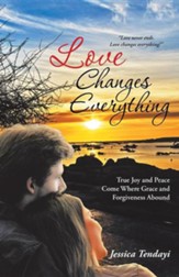 Love Changes Everything: True Joy and Peace Come Where Grace and Forgiveness Abound