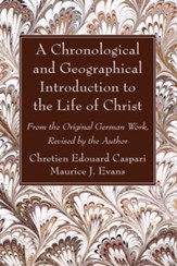 A Chronological and Geographical Introduction to the Life of Christ: From the Original German Work, Revised by the Author