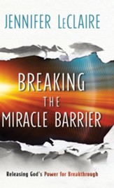 Breaking the Miracle Barrier: Releasing God's Power for Breakthrough