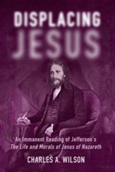 Displacing Jesus: An Immanent Reading of Jefferson's The Life and Morals of Jesus of Nazareth