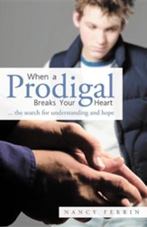 When a Prodigal Breaks Your Heart: ... the Search for Understanding and Hope