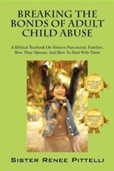 Breaking the Bonds of Adult Child Abuse: A Biblical Textbook on Abusive Narcissistic Families, How They Operate, and How to Deal with Them