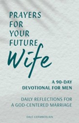 Prayers for Your Future Wife: A 90-Day Devotional for Men-Daily Reflections for a God-Centered Marriage