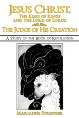 Jesus Christ, the King of Kings and the Lord of Lords, the Judge of His Creation: A Study of the Book of Revelation