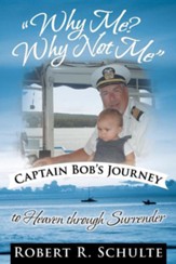 Why Me? Why Not Me Captain Bob's Journey to Heaven Through Surrender.