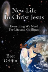 New Life in Christ Jesus: Everything We Need for Life and Godliness