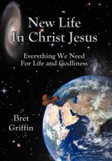 New Life in Christ Jesus: Everything We Need for Life and Godliness
