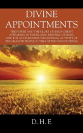 Divine Appointments: The Power and the Glory of Jesus Christ Appearing in the Islamic Republic of Iran, and the Accelerated Paranormal Acti