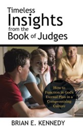 Timeless Insights from the Book of Judges: How to Function in God's Eternal Plan in a Compromising Culture