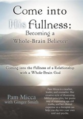 Come Into His Fullness: Becoming a Whole-Brain Believer: Coming Into the Fullness of a Relationship with a Whole-Brain God