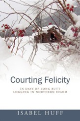 Courting Felicity: In Days of Long Butt Logging in Northern Idaho