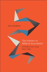 The Journey to Biblical Masculinity: 12 Paths Every Man Must Take
