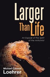 Larger Than Life: An Expose of the Spirit of the Antichrist