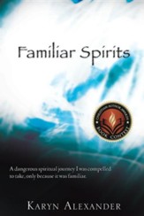 Familiar Spirits: A Dangerous Spiritual Journey I Was Compelled To Take, Only Because It Was Familiar.