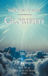 The Son of Man Glorified: Book #1 of the Son of Man Series