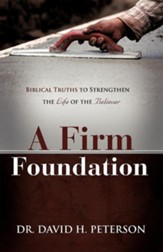 A Firm Foundation: Biblical Truths To Strengthen The Life Of The Believer