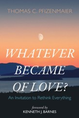 Whatever Became of Love?: An Invitation to Rethink Everything
