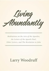 Living Abundantly: Meditations on the Acts of the Apostles, the Letters of the Apostle Paul, Other Letters, and the Revelation to John